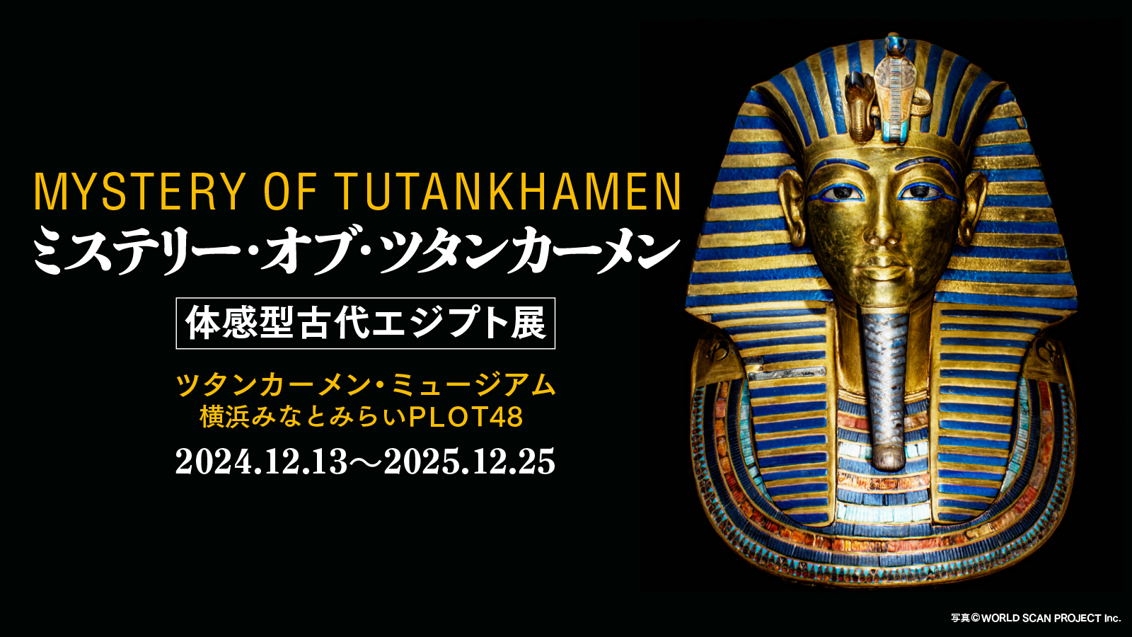 MYSTERY OF TUTANKHAMEN | 美術館や博物館を超えるイマーシブ空間で､古代エジプトの世界を体感できる展覧会「ミステリー・オブ・ ツタンカーメン〜体感型古代エジプト展〜」