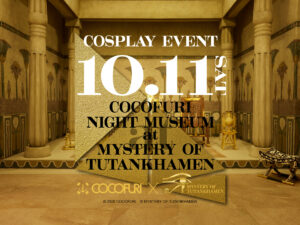 【貸切コスプレイベント】10月11日開催決定！COCOFURI NIGHT MUSEUM at MYSTERY OF TUTANKHAMEN